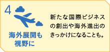 「海外展開も視野に」新たな国際ビジネスの創出や海外進出のきっかけになることも。